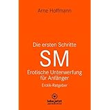 Die ersten Schritte SM Unterwerfung für Anfänger | Erotischer Ratgeber: Die Kunst der erotischen Unterwerfung