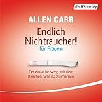 Endlich Nichtraucher - für Frauen: Der einfache Weg, mit dem Rauchen Schluss zu machen