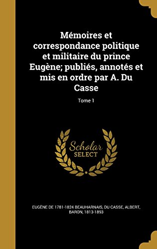 Memoires Et Correspondance Politique Et Militaire Du Prince Eugene; Publies, Annotes Et MIS En Ordre Par A. Du Casse; Tome 1