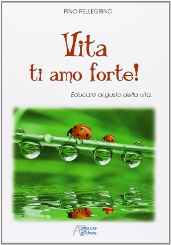 Vita ti amo forte! Educare al gusto della vita Vita ti amo forte! Educare al gusto della vita