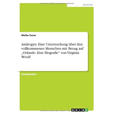 Androgyn. Eine Untersuchung über den vollkommenen Menschen mit Bezug auf Orlando. Eine Biografie von Virginia Woolf