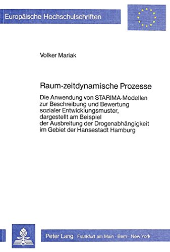 Raum-zeitdynamische Prozesse: Die Anwendung von STARIMA-Modellen zur Beschreibung und Bewertung sozialer Entwicklungsmuster, dargestellt am Beispiel ... (Europäische Hochschulschriften - Reihe XXII)