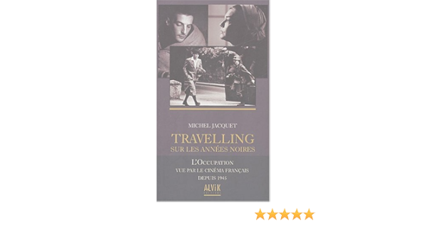 Amazon Fr Travelling Sur Les Annees Noires L Occupation Vue Par Le Cinema Francais Depuis 1945 Jacquet Michel Livres