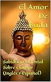 El Amor De Buda (Inglés y Español): Sabiduría Oriental Sobre El Amor (Dalai Lama Keanu Reeves Richard Gere, Beatrice Velarde,Shein Luipa ,Ernesto Tissot) (Spanish Edition)