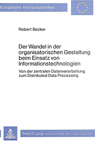 Der Wandel in der organisatorischen Gestaltung beim Einsatz von Informationstechnologien: Von der zentralen Datenverarbeitung zum Distributed Data ... / Publications Universitaires Européennes)