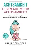 ACHTSAMKEIT: Leben mit mehr Achtsamkeit! Meditation, Ruhe und Kraft - Übungsbuch für den Alltag Achtsamkeitstraining für Anfänger by Maria Schneider