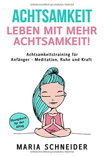 ACHTSAMKEIT: Leben mit mehr Achtsamkeit! Meditation, Ruhe und Kraft - Übungsbuch für den Alltag Achtsamkeitstraining für Anfänger