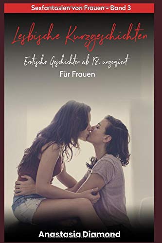 Lesbische Kurzgeschichten - Erotische Geschichten ab 18, unzensiert. Für Frauen: Sexfantasien von Frauen - Band 3