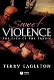 Sweet Violence: The Idea of the tragic by Terry Eagleton