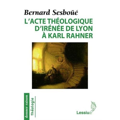 L'acte théologique d'Irénée de Lyon à Karl Rahner : Les grandes créations en théologie chrétienne L'acte théologique d'Irénée de Lyon à Karl Rahner : Les grandes créations en théologie chrétienne