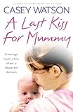 Image de A Last Kiss for Mummy: A teenage mum, a tiny infant, a desperate decision