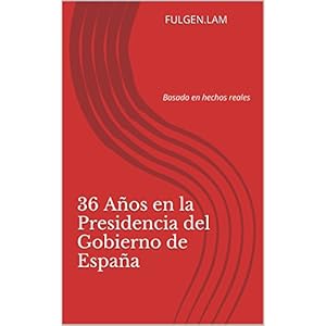 36 Años en la Presidencia del Gobierno de España: Basado en hechos reales
