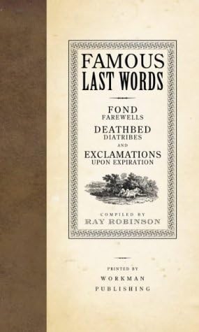 Famous Last Words, Fond Farewells, Deathbed Diatribes, and Exclamations Upon Expiration