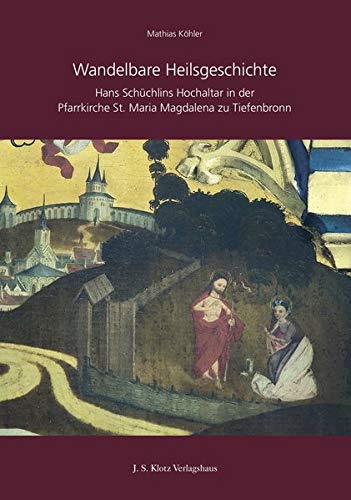 Wandelbare Heilsgeschichte: Hans Schüchlins Hochaltar in der Pfarrkirche St. Maria Magdalena zu Tiefenbronn
