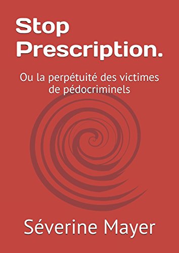 Stop Prescription.: Ou la perpétuité des victimes de pédocriminels