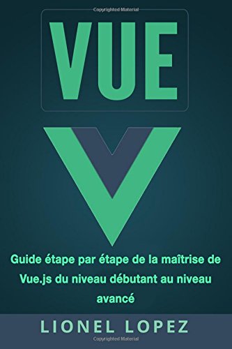 VUE: Guide étape par étape de la maîtrise de Vue.js du niveau débutant au niveau avancé francais VUE: Guide étape par étape de la maîtrise de Vue.js du niveau débutant au niveau avancé francais