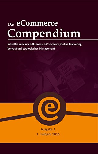 Download Das eCommerce Compendium - alles rund um e-Business, e-Commerce, Online Marketing, Verkauf und strategisches Management (1. Ausgabe 2016) Download Das eCommerce Compendium - alles rund um e-Business, e-Commerce, Online Marketing, Verkauf und strategisches Management (1. Ausgabe 2016)