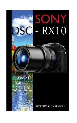 Preisvergleich Produktbild Sony DSC-RX10: Ultimate Beginner's Guide
