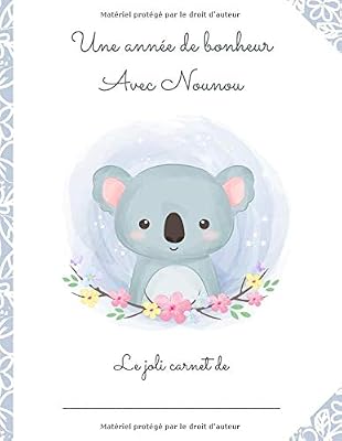 CAHIER DE LIAISON PARENTS/NOUNOU - DUREE 1 AN "Une année de bonheur avec Nounou": Cahier de transmission entre parents et assistante-maternelle - ... MAM, baby-sitter, garderie, crèche...)