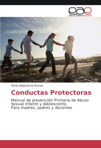 Conductas Protectoras: Manual de prevención Primaria de Abuso Sexual Infantil y Adolescente. Para madres, padres y docentes