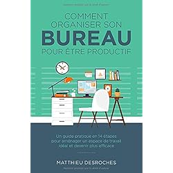 Comment organiser son bureau pour être productif: Un guide pratique en 14 étapes pour aménager un espace de travail idéal et devenir plus efficace