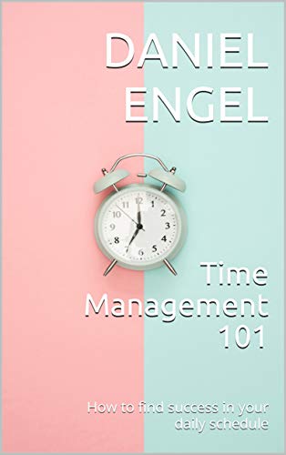 Time Management 101: How To Find Success In Your Daily Schedule (English Edition)
