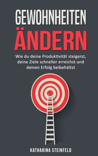 Gewohnheiten ändern: Wie du deine Produktivität steigerst, deine Ziele schneller erreichst und deinen Erfolg beibehältst