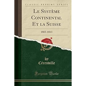 Le Système Continental Et La Suisse: 1803-1813 (Classic Reprint)
