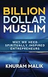 Billion Dollar Muslim: Why We Need Spiritually Inspired Entrepreneurs by 