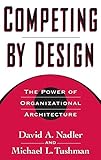 Competing by Design: The Power of Organizational Architecture by 