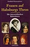 Frauen auf Habsburgs Thron: Die österreichischen Kaiserinnen by