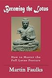 Becoming the Lotus: How to Achieve the Full Lotus Posture (English Edition) by Matin Faulks, Pip Faulks