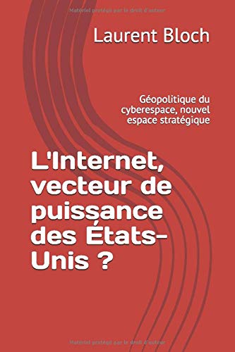 L'Internet, vecteur de puissance des États-Unis ?: Géopolitique du cyberespace, nouvel espace stratégique L'Internet, vecteur de puissance des États-Unis ?: Géopolitique du cyberespace, nouvel espace stratégique