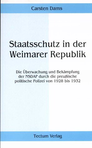 Staatsschutz in der Weimarer Republik. Die Überwachung und Bekämpfung der NSDAP durch die preußische politische Polizei von 1928 bis 1932