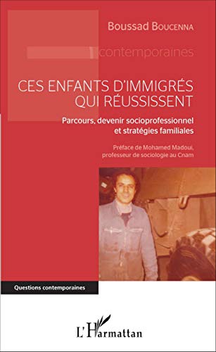 Ces enfants d'immigrés qui réussissent: Parcours, devenir socioprofessionnel et stratégies familiales Ces enfants d'immigrés qui réussissent: Parcours, devenir socioprofessionnel et stratégies familiales