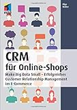 CRM für Online-Shops: Make Big Data Small - Erfolgreiches Customer Relationship Management im E-Commerce (mitp Business) by