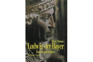 Ludwig der Bayer (1282-1347): Kaiser und Ketzer (Biografien)