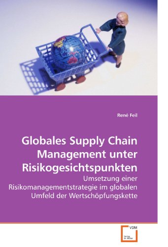 Globales Supply Chain Management unter Risikogesichtspunkten: Umsetzung einer Risikomanagementstrategie im globalen Umfeld der Wertschöpfungskette