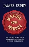 Making Your Marque: 100 Tips to Build Your Personal Brand and Succeed in Business (English Edition) by James Espey