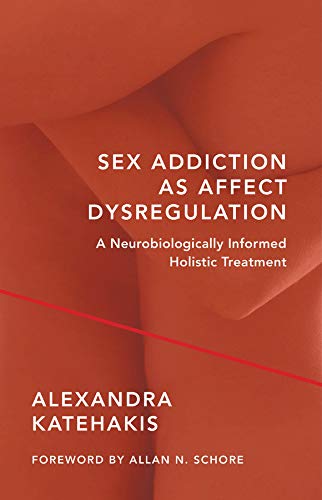 Sex Addiction as Affect Dysregulation: A Neurobiologically Informed Holistic Treatment (Norton Serie