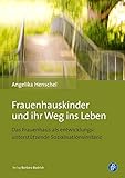 Frauenhauskinder und ihr Weg ins Leben: Das Frauenhaus als entwicklungsunterstützende Sozialisationsinstanz by 