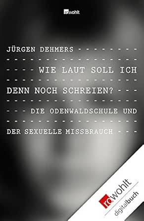 Wie Laut Soll Ich Denn Noch Schreien Die Odenwaldschule Und Der Sexuelle Missbrauch Ebook Dehmers Jurgen Amazon De Kindle Shop
