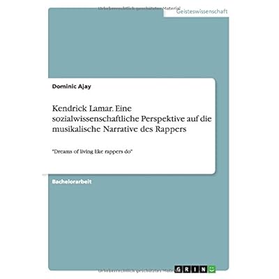Kendrick Lamar. Eine sozialwissenschaftliche Perspektive auf die musikalische Narrative des Rappers: Dreams of living like rappers do