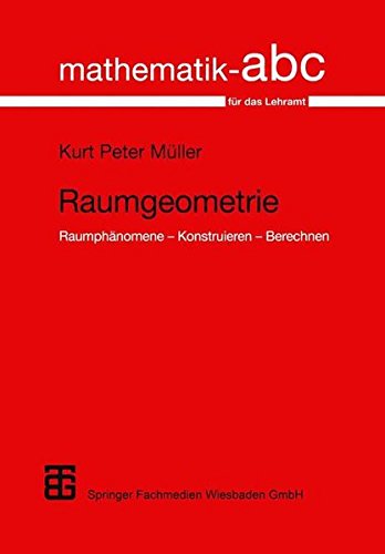 Raumgeometrie: Raumphänomene _ Konstruieren _ Berechnen (Mathematik-ABC für das Lehramt)
