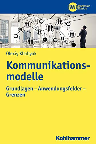 Kommunikationsmodelle: Grundlagen - Anwendungsfelder - Grenzen (BWL Bachelor Basics)