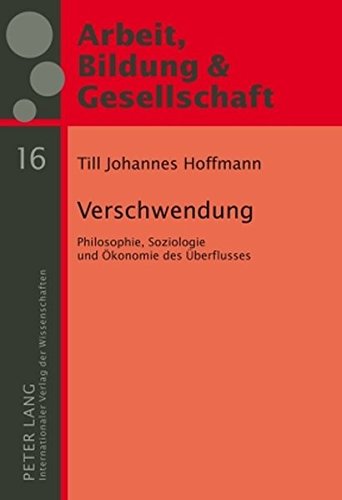 Verschwendung: Philosophie, Soziologie und Ökonomie des Überflusses (Arbeit, Bildung & Gesellschaft / Labour, Education & Society)