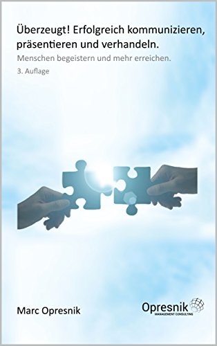 Überzeugt! Erfolgreich kommunizieren, präsentieren und verhandeln: Menschen begeistern und mehr erreichen (Opresnik Management Guides 6)