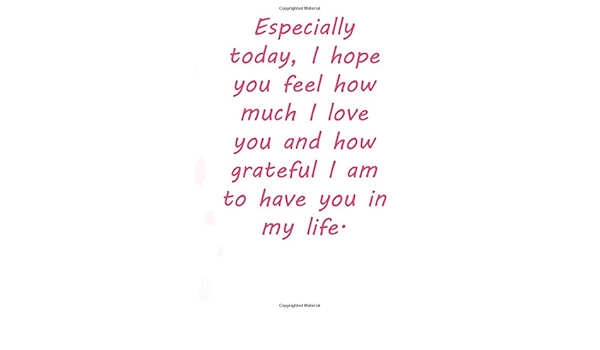 Grateful To Have You In My Life Amazon.fr - Especially Today, I Hope You Feel How Much I Love You And How  Grateful I Am To Have You In My Life.: Valentine Day Gift Blank Lined  Journal Notebook, 110