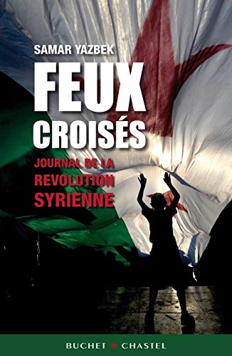 Feux croisés : Journal de la révolution syrienne Feux croisés : Journal de la révolution syrienne
