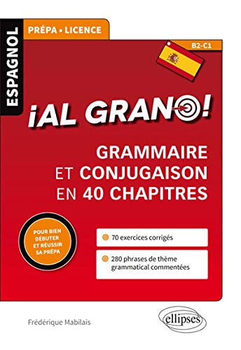 Al Grano ! Grammaire et Conjugaison en 40 Chapitres pour Bien Débuter et Réussir Sa Prépa B2-C1 Al Grano ! Grammaire et Conjugaison en 40 Chapitres pour Bien Débuter et Réussir Sa Prépa B2-C1